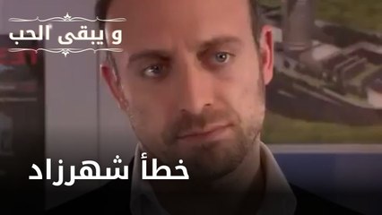 خطأ شهرزاد | مسلسل و يبقى الحب  - الحلقة 17