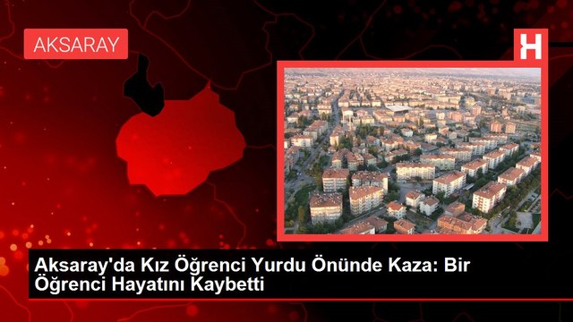 Aksaray'da Kız Öğrenci Yurdu Önünde Kaza: Bir Öğrenci Hayatını Kaybetti