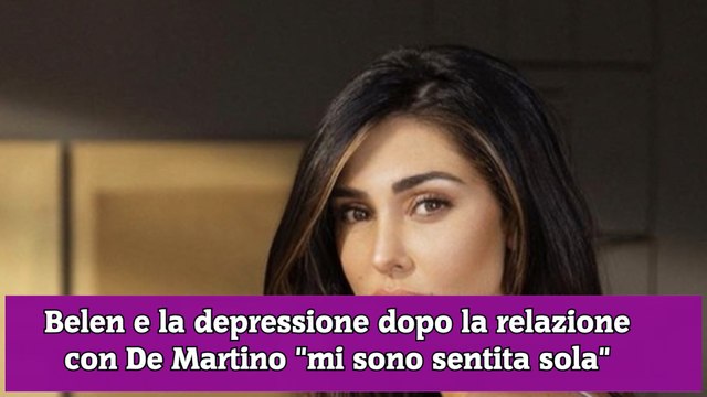 Belen e la depressione dopo la relazione con De Martino mi sono sentita sola