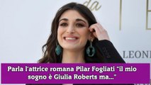 Parla l'attrice romana Pilar Fogliati il mio sogno è Giulia Roberts ma...