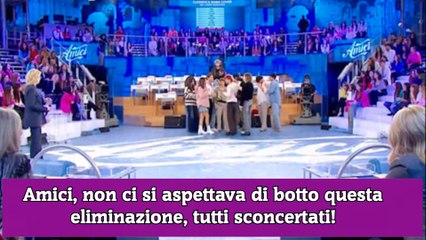 Amici, non ci si aspettava di botto questa eliminazione, tutti sconcertati!
