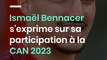 Ismaël Bennacer s'exprime sur sa participation à la CAN 2023