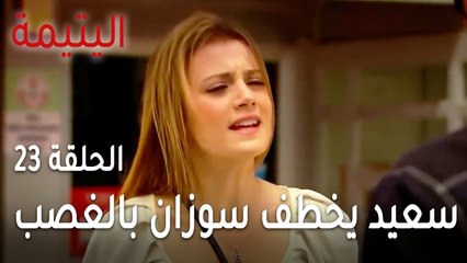 مسلسل اليتيمة الحلقة 23 - سعيد يخطف سوزان بالغصب