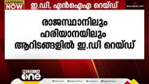 ഭീകരവാദ ഫണ്ടിങ്ങുമായി ബന്ധപ്പെട്ട കേസ്; രാജസ്ഥാനിലും ഹരിയാനയിലും ED റെയ്ഡ്