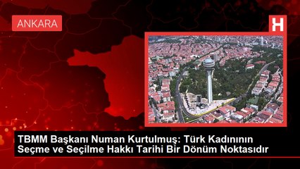 TBMM Başkanı Numan Kurtulmuş: Türk Kadınının Seçme ve Seçilme Hakkı Tarihi Bir Dönüm Noktasıdır