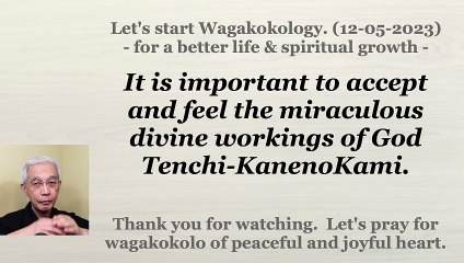 It is important to accept and feel the miraculous divine workings of God Tenchi-KanenoKami. 12-05-2023