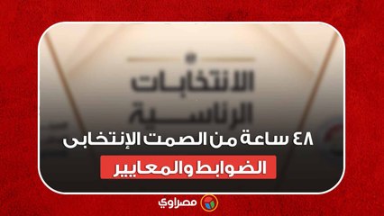 ٤٨ ساعة من الصمت الإنتخابى الضوابط والمعايير