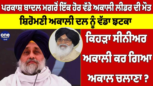 ਪਰਕਾਸ਼ ਬਾਦਲ ਮਗਰੋਂ ਇੱਕ ਹੋਰ ਵੱਡੇ ਅਕਾਲੀ ਲੀਡਰ ਦੀ ਮੌਤ ਸ਼ਿਰੋਮਣੀ ਅਕਾਲੀ ਦਲ ਨੂੰ ਵੱਡਾ ਝਟਕਾ | OneIndia Punjabi