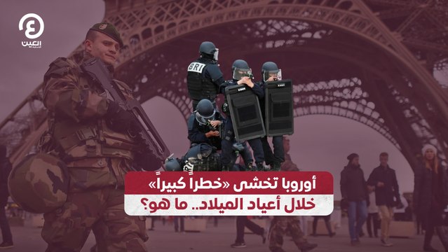 أوروبا تخشى خطراً كبيراً خلال أعياد الميلاد.. ما هو؟