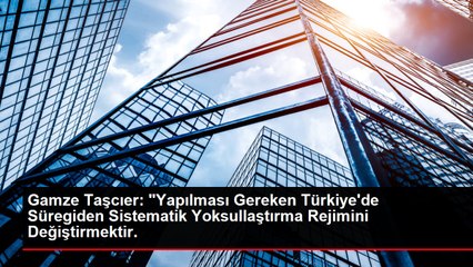 Gamze Taşcıer: "Yapılması Gereken Türkiye'de Süregiden Sistematik Yoksullaştırma Rejimini Değiştirmektir.