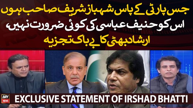 Jis party ke pas Shehbaz Sharif Sahab ho us ko Hanif Abbasi koi zaroorat nahi: Irshad Bhatti