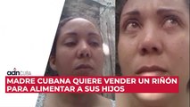 Madre cubana quiere vender un riñón para alimentar a sus hijos