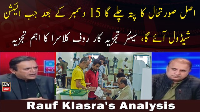 Asal Sorat e Haal Ka Pata Chalay Ga 15 decemeber Ke Baad Jab Election Schedule Aaye Ga :Rauf Klasra