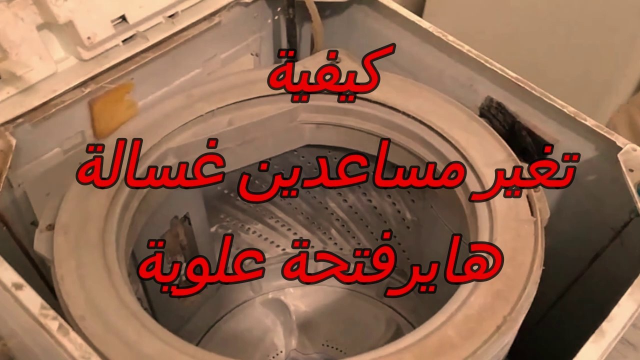 كيفية تغير مساعدين الغسالة فوق اوتوماتيك - تغير مساعدين غسالة فتحة علوية