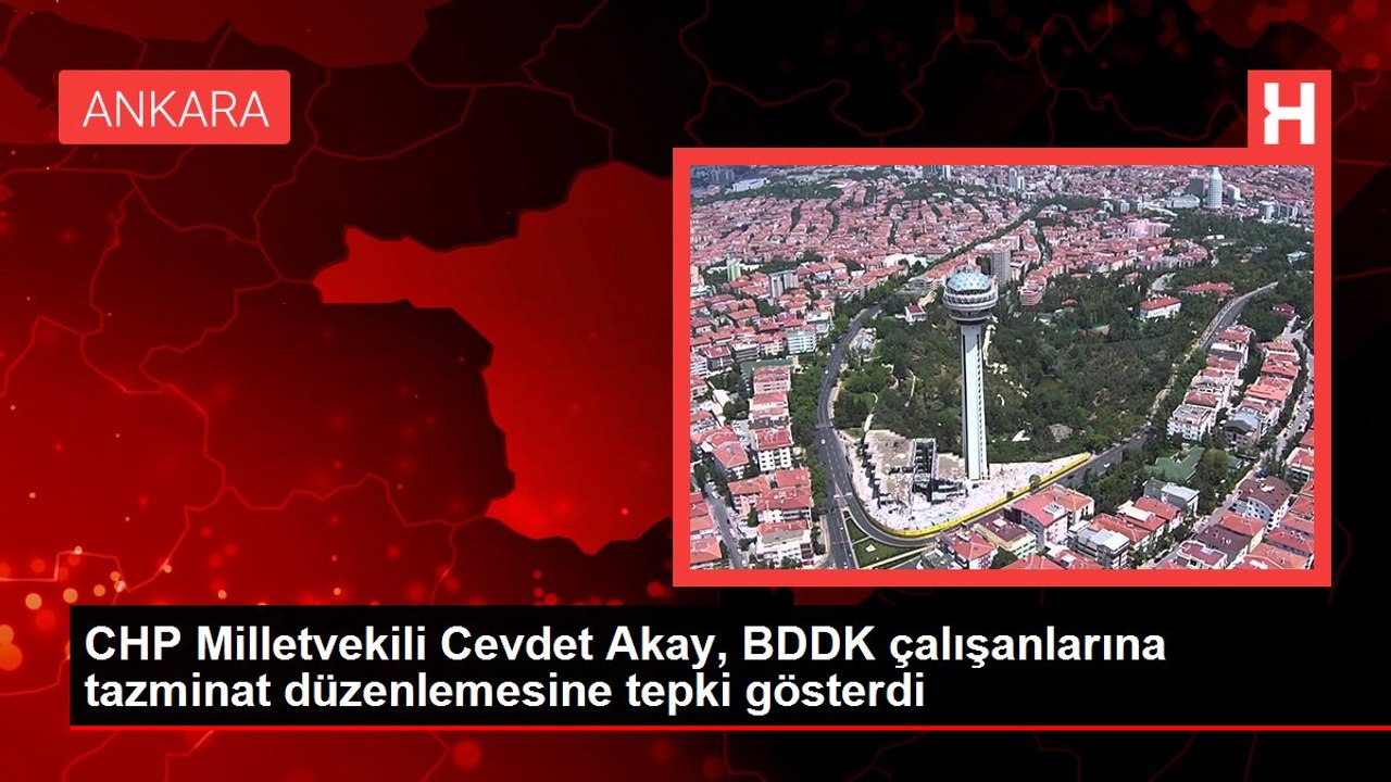 CHP Milletvekili Cevdet Akay, BDDK çalışanlarına tazminat düzenlemesine tepki gösterdi