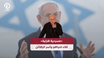 "مسرحية هزلية".. لقاء نتنياهو وأسر الرهائن