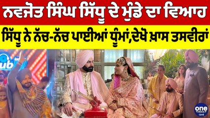 ਨਵਜੋਤ ਸਿੰਘ ਸਿੱਧੂ ਦੇ ਮੁੰਡੇ ਦਾ ਵਿਆਹ, ਸਿੱਧੂ ਨੇ ਨੱਚ-ਨੱਚ ਪਾਈਆਂ ਧੂੰਮਾਂ,ਦੇਖੋ ਖ਼ਾਸ ਤਸਵੀਰਾਂ |OneIndia Punjabi