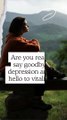 Are you ready to say goodbye to depression and say hello to vitality