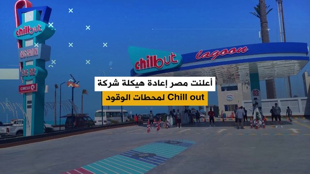 بعد وطنية و صافي .. مصر تعيد هيكلة شركة Chill out لمحطات الوقود، تمهيداً لطرحها على المستثمرين من القطاع الخاص
