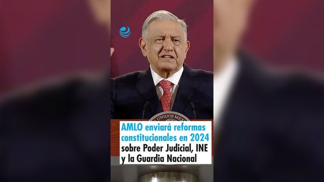 AMLO enviará reformas constitucionales en febrero de 2024 sobre Poder Judicial, INE y la Guardia Nacional