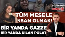 BİR TARAFTA GAZZE SAVAŞI, BİR TARAFTA DİLAN POLAT FİNCANI! TÜM MESELE İNSAN OLMAK!