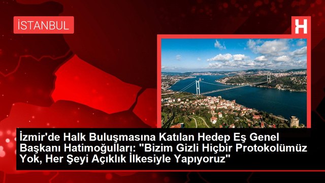 İzmir'de Halk Buluşmasına Katılan Hedep Eş Genel Başkanı Hatimoğulları: Bizim Gizli Hiçbir Protokolümüz Yok, Her Şeyi Açıklık İlkesiyle Yapıyoruz