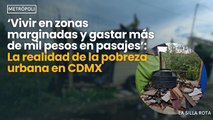‘Vivir en zonas marginadas y gastar más de mil pesos en pasajes’: la realidad de la pobreza urbana en CDMX