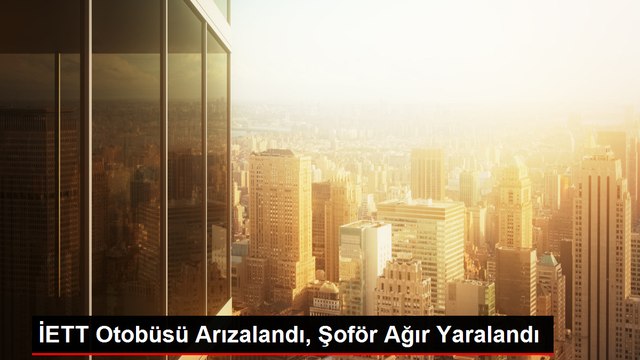 İETT Otobüsü Arızalandı, Şoför Ağır Yaralandı