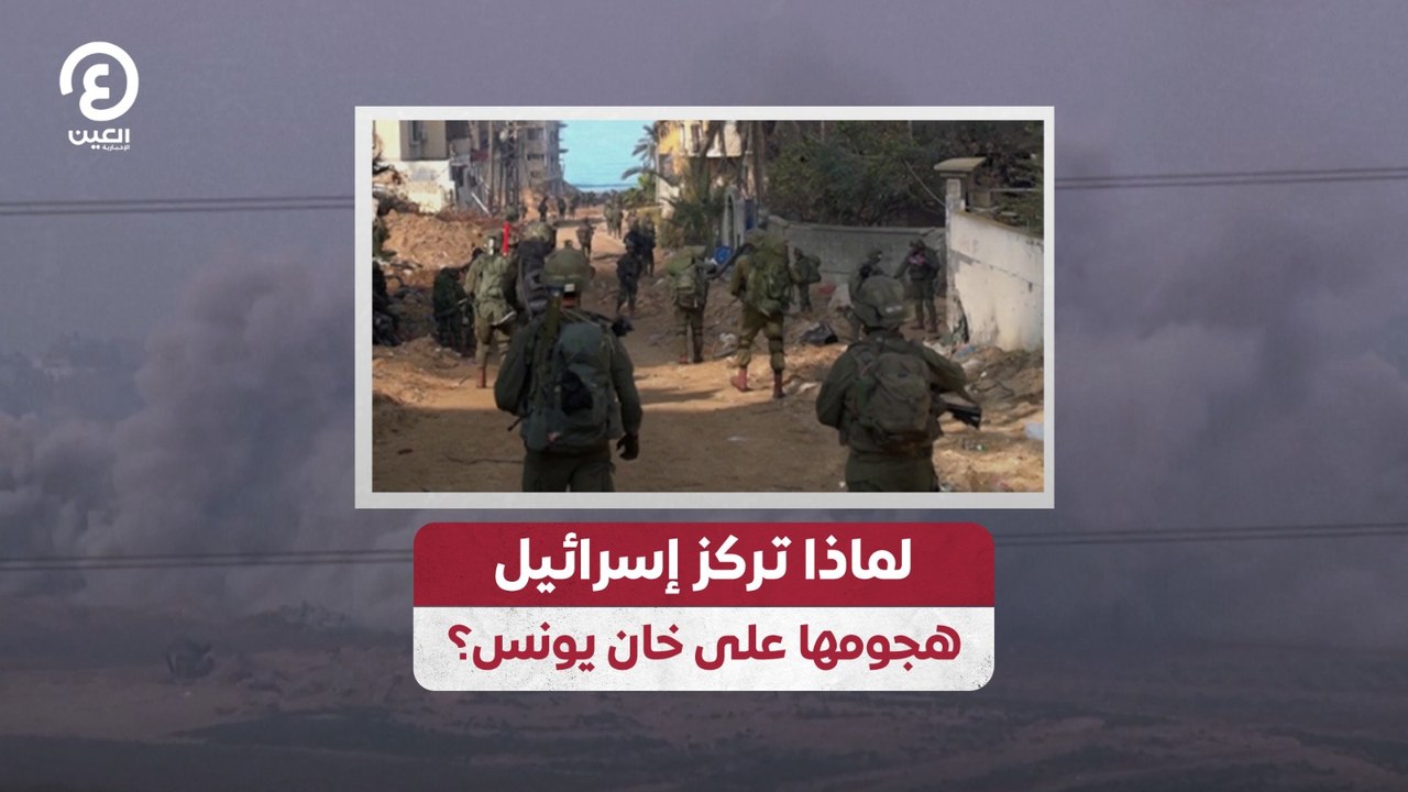 لماذا تركز إسرائيل هجومها على خان يونس؟