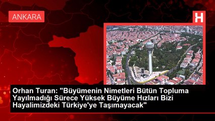 Orhan Turan: "Büyümenin Nimetleri Bütün Topluma Yayılmadığı Sürece Yüksek Büyüme Hızları Bizi Hayalimizdeki Türkiye'ye Taşımayacak"