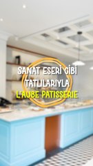 Sanat eseri gibi tatlılarıyla L'aube Patisserie