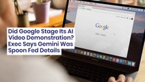 Did Google Stage Its AI Video Demonstration? Exec Says Gemini Was Spoon Fed Details