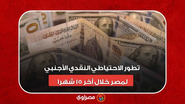 تطور الاحتياطي النقدي الأجنبي لمصر خلال آخر 15 شهرا