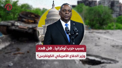 بسبب حرب أوكرانيا .. هل هدد وزير الدفاع الأمريكي الكونغرس؟