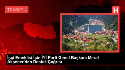 İşçi Emeklisi İçin İYİ Parti Genel Başkanı Meral Akşener'den Destek Çağrısı