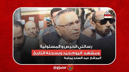 المرشح عبد السند يمامه : رسالتي الحرص و المسئولية .. ومشهد  اليوم جيد ويسجله التاريخ