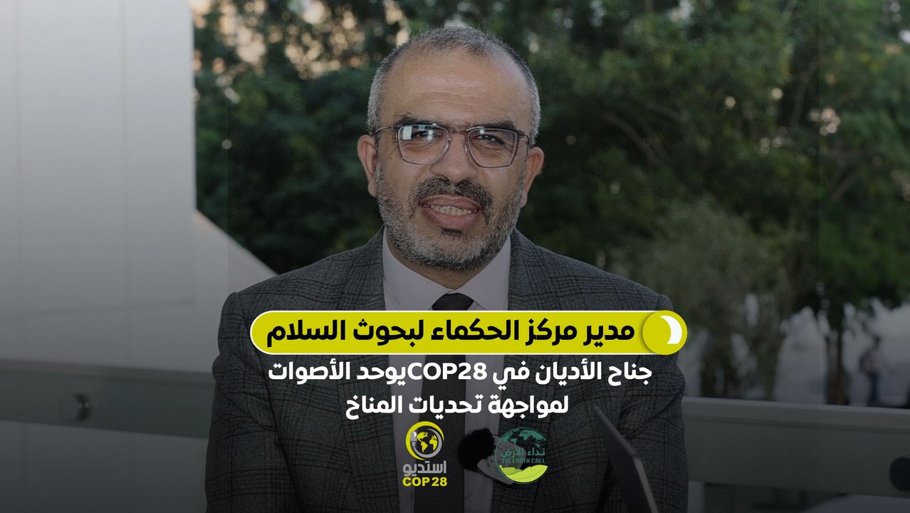 استوديو COP28 | مدير مركز الحكماء لبحوث السلام: جناح الأديان في COP28 يوحد الأصوات لمواجهة تحديات المناخ