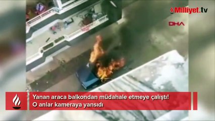 Yanan araca balkondan müdahale etmeye çalıştı! O anlar kameraya yansıdı