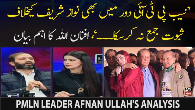 NAB, PTI govt mein bhi Nawaz Sharif kay khilaf saboot jama nahi karwa saka tha , Afnan ullah