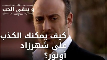 كيف يمكنك الكذب على شهرزاد أونور؟| مسلسل و يبقى الحب - الحلقة 48