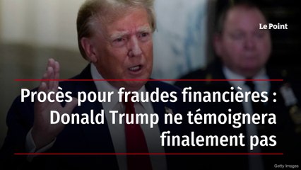 Procès pour fraudes financières : Donald Trump ne témoignera finalement pas