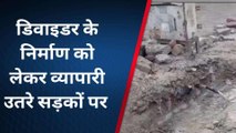 सड़क पर हो रहे डिवाइडर के निर्माण पर व्यापारियों का विरोध,जानिए क्या हुई वजह