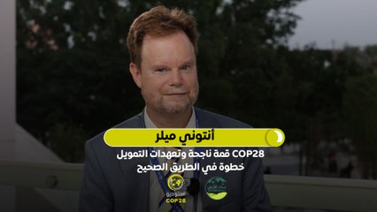 أنتوني ميلر: COP28 قمة ناجحة وتعهدات التمويل خطوة في الطريق الصحيح