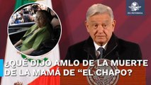 AMLO expresa “respeto a la familia” por muerte de Consuelo Loera, madre de “El Chapo”