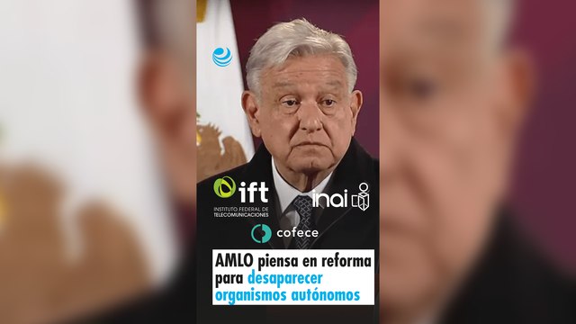 AMLO piensa en reforma para desaparecer organismos autónomos; “no sirven para nada”