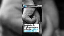 Autoridades de El Salvador capturan en México a presunto líder de la pandilla salvadoreña MS-13