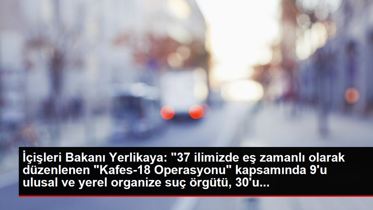 İçişleri Bakanı Yerlikaya: "37 ilimizde eş zamanlı olarak düzenlenen "Kafes-18 Operasyonu" kapsamında 9'u ulusal ve yerel organize suç örgütü, 30'u...