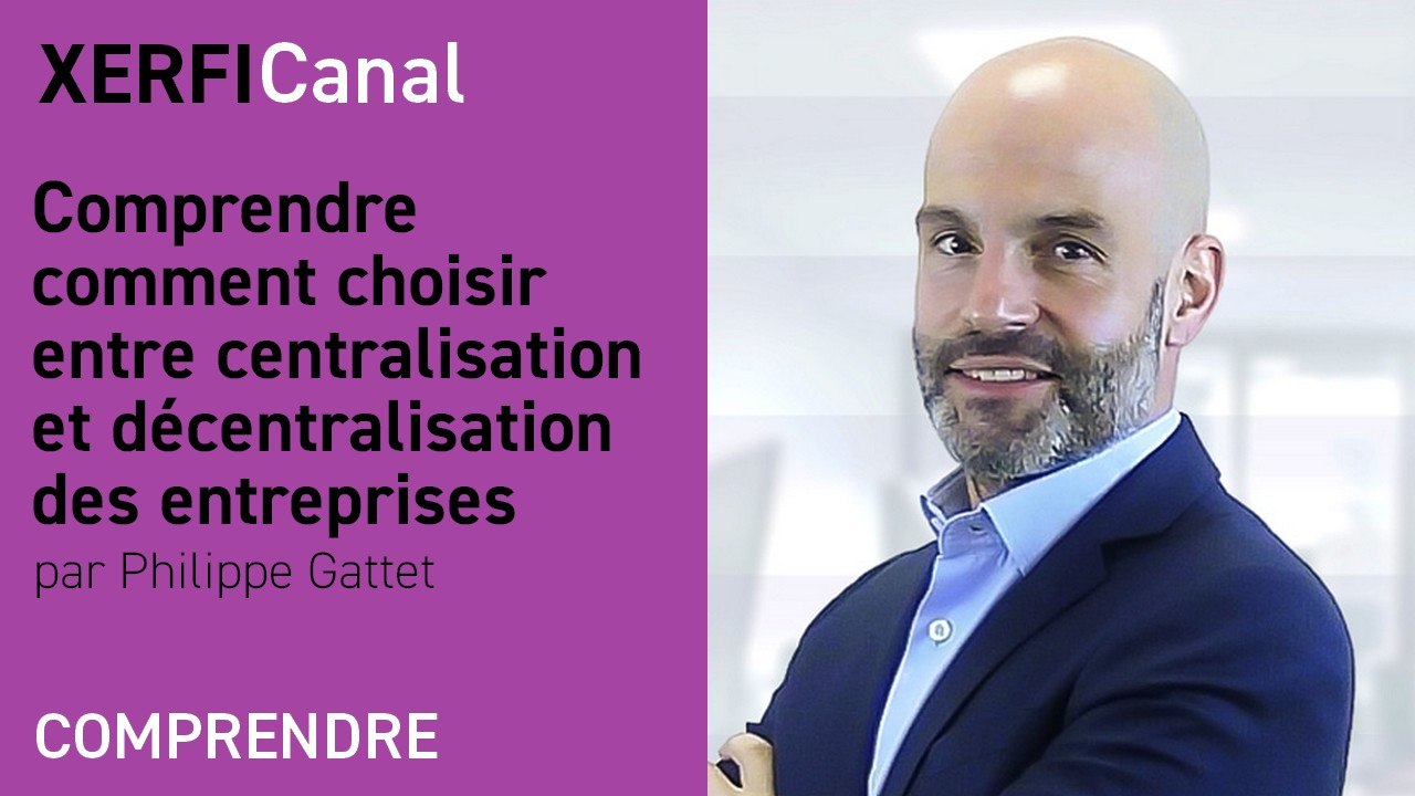 Comprendre comment choisir entre centralisation et décentralisation des entreprises [Philippe Gattet]