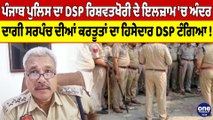 Punjab Police ਦਾ DSP ਰਿਸ਼ਵਤਖੋਰੀ ਦੇ ਇਲਜ਼ਾਮ 'ਚ ਅੰਦਰ, ਦਾਗੀ ਸਰਪੰਚ ਦੀਆਂ ਕਰਤੂਤਾਂ ਦਾ ਹਿਸੇਦਾਰ DSP ਟੰਗਿਆ! |