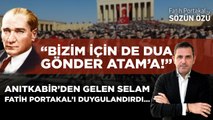 ANITKABİR’DEN GELEN SELAM FATİH PORTAKAL’I DUYGULANDIRDI… “BİZİM İÇİN DE DUA GÖNDER ATAM’A!”